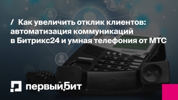 Первый Бит: Как увеличить отклик клиентов: автоматизация коммуникаций в Битрикс24 и умная телефония 