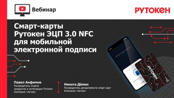 Актив: Вебинар «Смарт-карты Рутокен ЭЦП 3.0 NFC для мобильной электронной подписи» - видео
