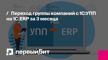 Первый Бит: Переход группы компаний с 1С:УПП на 1С:ERP за 3 месяца | - видео