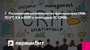 Первый Бит: Расширение возможностей функционала CRM 1С:УТ, КА и ERP с помощью 1С:CRM - видео