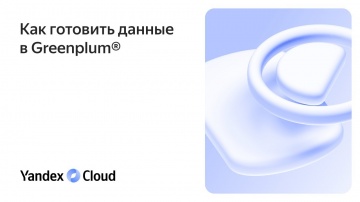 Yandex.Cloud: Как готовить данные в Greenplum® - видео