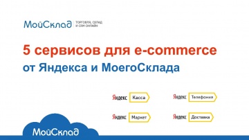 5 сервисов для e-commerce: Яндекс.Касса, Яндекс.Маркет, Яндекс.Доставка, Яндекс.Телефония, МойСклад