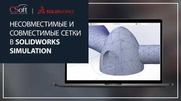 CSoft: Несовместимые и совместимые сетки в SOLIDWORKS Simulation - видео - SOLIDWORKS