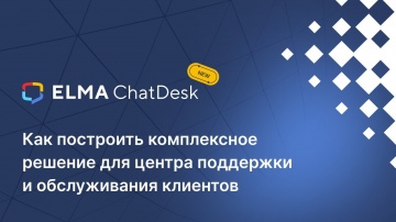 ​ELMA: ELMA ChatDesk: как построить комплексное решение для центра поддержки и обслуживания клиентов