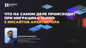 ​КОРУС Консалтинг: Вебинар «5 инсайтов архитектора: что на самом деле происходит при миграции с 1С:У