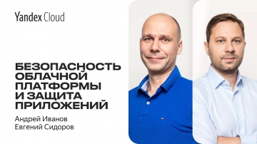 Yandex.Cloud: Безопасность облачной платформы и защита приложений — Андрей Иванов, Евгений Сидоров 