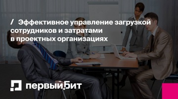 Первый Бит: Эффективное управление загрузкой сотрудников и затратами в проектных организациях